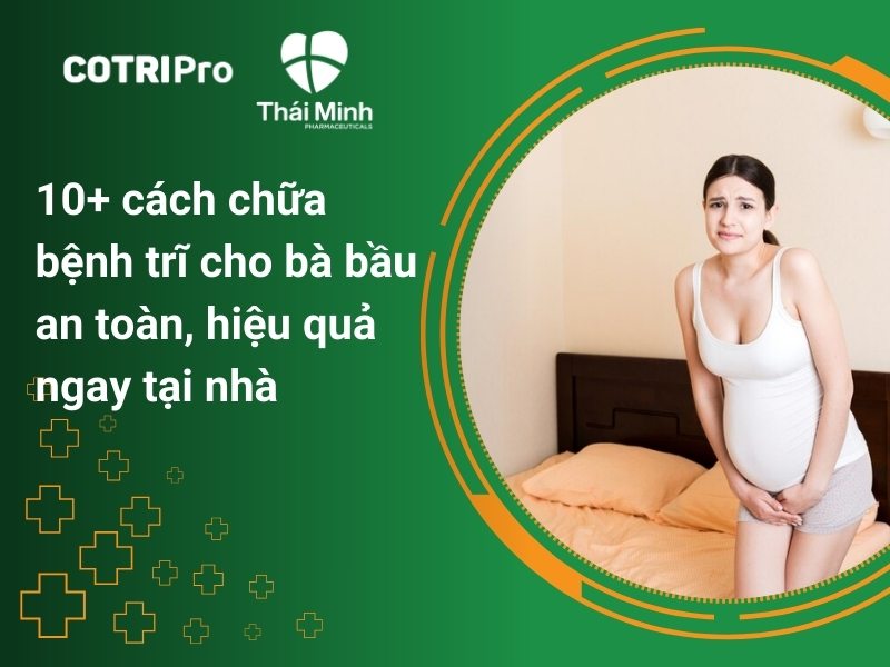 10+ cách chữa bệnh trĩ cho bà bầu an toàn, hiệu quả ngay tại nhà