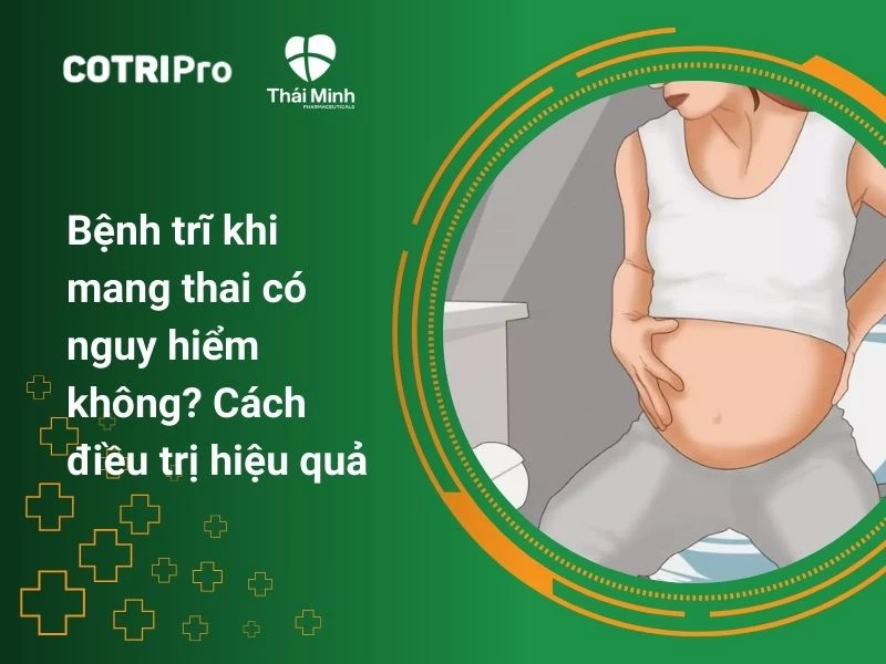 Bệnh trĩ khi mang thai có nguy hiểm không? Cách điều trị hiệu quả